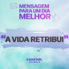 MENSAGEM PARA UM DIA MELHOR – A VIDA RETRIBUI