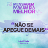 MENSAGEM PARA UM DIA MELHOR – NÃO SE APEGUE DEMAIS