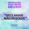 MENSAGEM PARA UM DIA MELHOR – RECLAMAR NÃO RESOLVE